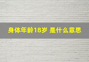 身体年龄18岁 是什么意思